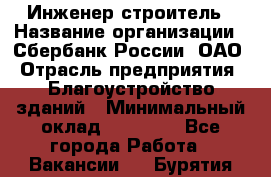 Инженер-строитель › Название организации ­ Сбербанк России, ОАО › Отрасль предприятия ­ Благоустройство зданий › Минимальный оклад ­ 40 000 - Все города Работа » Вакансии   . Бурятия респ.